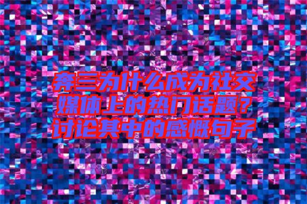 奔三為什么成為社交媒體上的熱門話題？討論其中的感慨句子