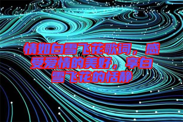 情如白雪飛花歌詞，感受愛情的美好，享白雪飛花的恬靜