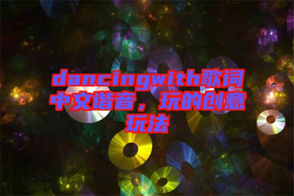 dancingwith歌詞中文諧音，玩的創(chuàng)意玩法