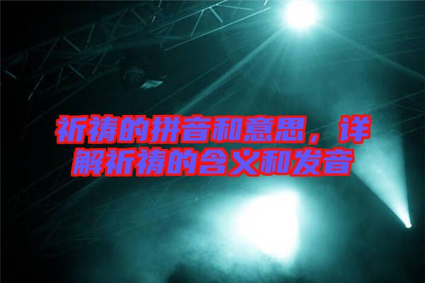 祈禱的拼音和意思，詳解祈禱的含義和發(fā)音