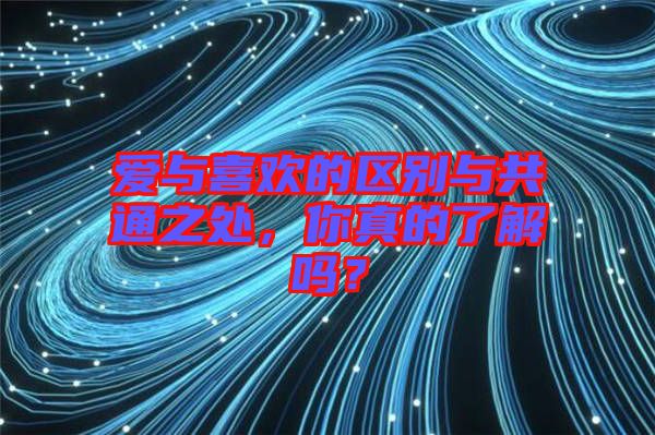 愛與喜歡的區(qū)別與共通之處，你真的了解嗎？