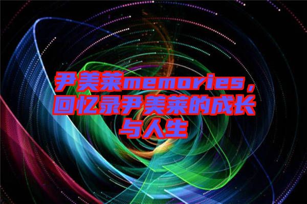 尹美萊memories，回憶錄尹美萊的成長(zhǎng)與人生