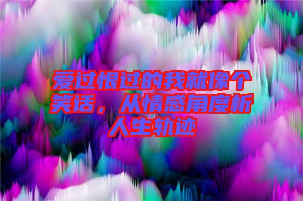 愛過恨過的我就像個(gè)笑話，從情感角度析人生軌跡