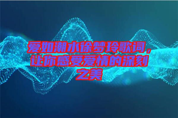 愛如潮水徐夢(mèng)玲歌詞，讓你感受愛情的深刻之美