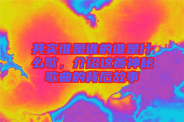 其實誰是誰的誰是什么歌，介紹這首神秘歌曲的背后故事