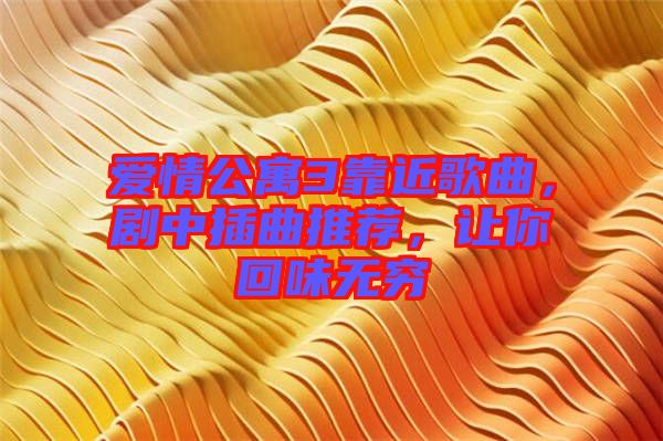 愛情公寓3靠近歌曲，劇中插曲推薦，讓你回味無窮
