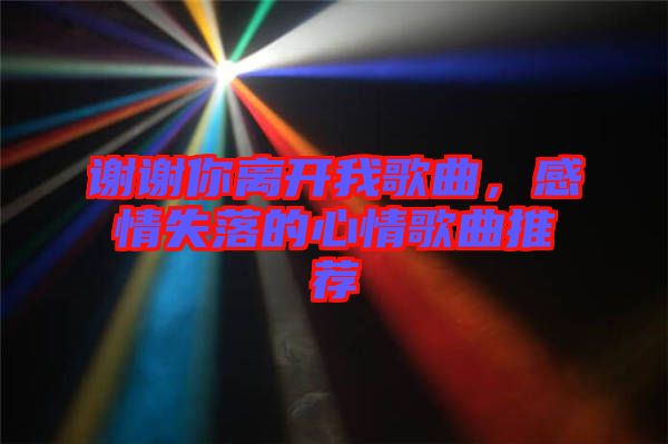謝謝你離開我歌曲，感情失落的心情歌曲推薦