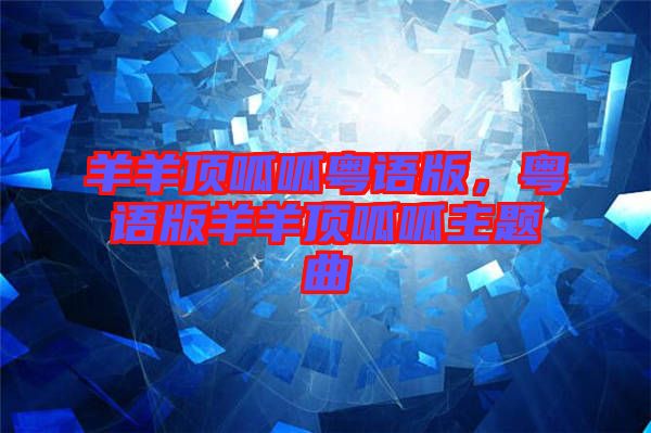 羊羊頂呱呱粵語版，粵語版羊羊頂呱呱主題曲
