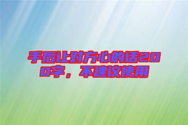 手后讓對(duì)方心的話200字，不建議使用