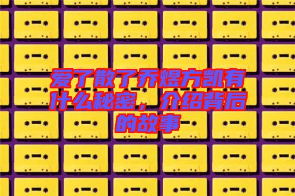 愛了散了喬煜方凱有什么秘密，介紹背后的故事