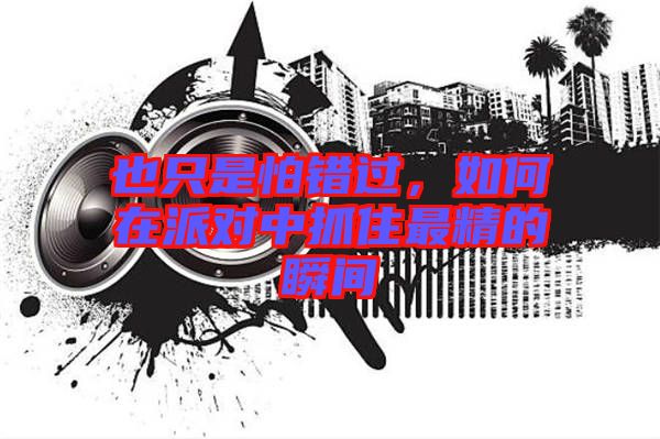 也只是怕錯(cuò)過，如何在派對(duì)中抓住最精的瞬間