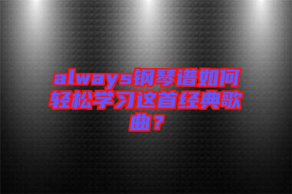 always鋼琴譜如何輕松學(xué)習(xí)這首經(jīng)典歌曲？