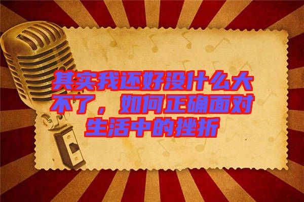 其實(shí)我還好沒什么大不了，如何正確面對生活中的挫折