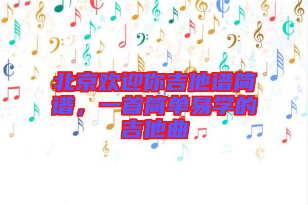 北京歡迎你吉他譜簡譜，一首簡單易學(xué)的吉他曲