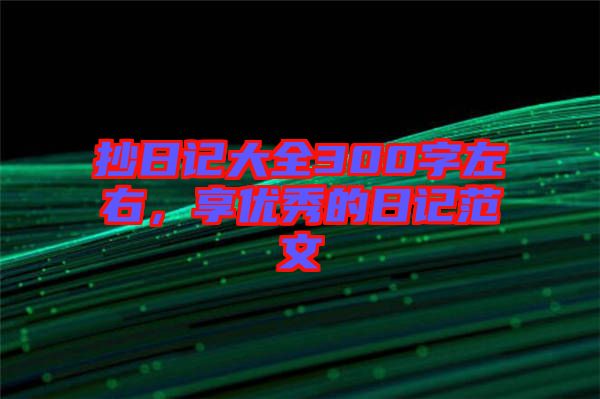 抄日記大全300字左右，享優(yōu)秀的日記范文