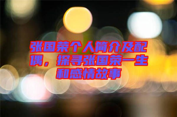 張國榮個人簡介及配偶，探尋張國榮一生和感情故事