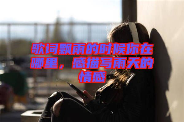 歌詞飄雨的時(shí)候你在哪里，感描寫雨天的情感