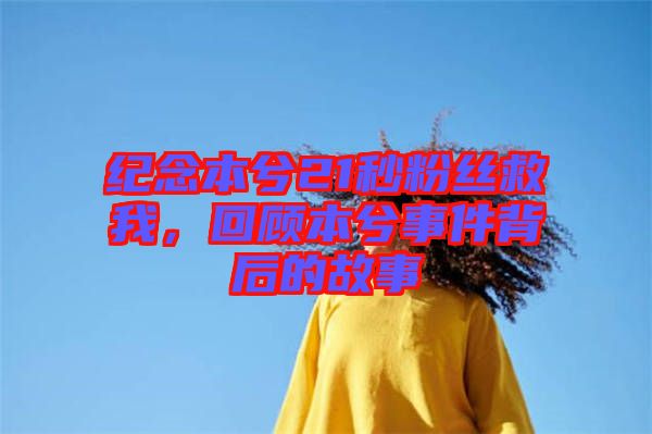 紀(jì)念本兮21秒粉絲救我，回顧本兮事件背后的故事