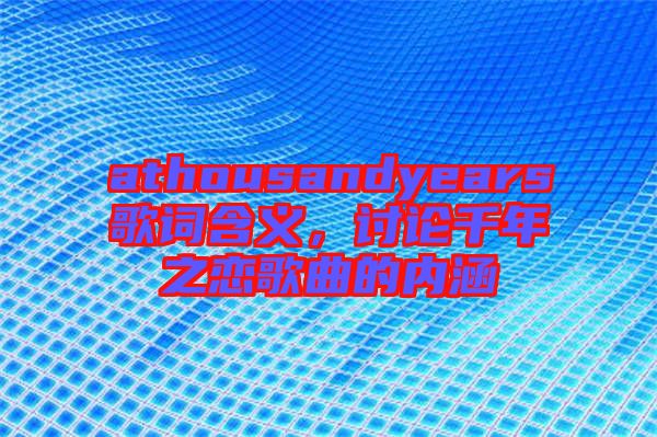 athousandyears歌詞含義，討論千年之戀歌曲的內(nèi)涵