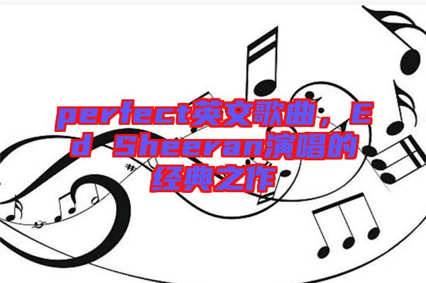 perfect英文歌曲，Ed Sheeran演唱的經(jīng)典之作