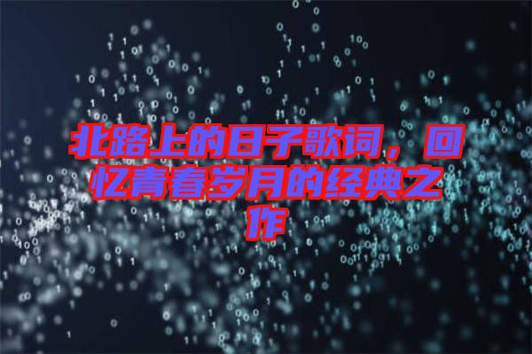 北路上的日子歌詞，回憶青春歲月的經(jīng)典之作