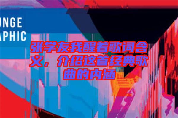 張學友我醒著歌詞含義，介紹這首經典歌曲的內涵