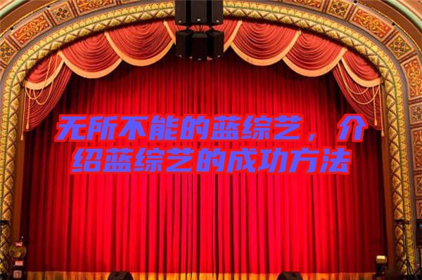 無(wú)所不能的藍(lán)綜藝，介紹藍(lán)綜藝的成功方法