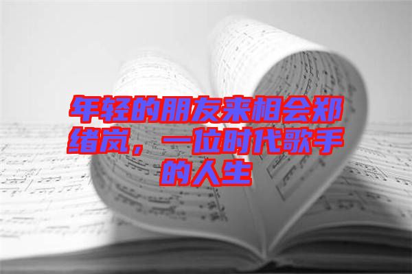 年輕的朋友來相會(huì)鄭緒嵐，一位時(shí)代歌手的人生