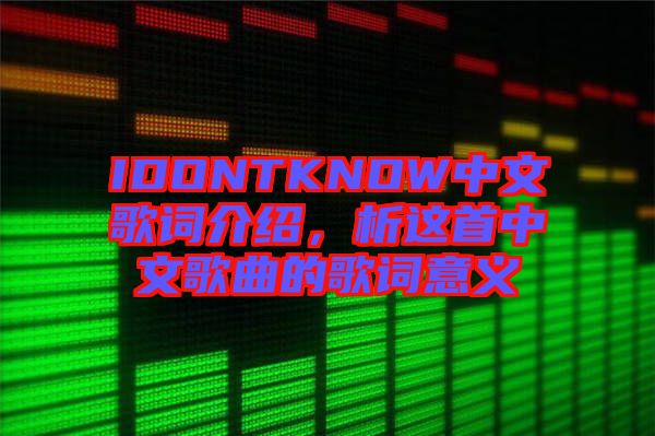 IDONTKNOW中文歌詞介紹，析這首中文歌曲的歌詞意義