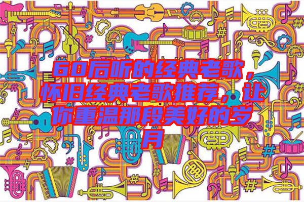 60后聽的經(jīng)典老歌，懷舊經(jīng)典老歌推薦，讓你重溫那段美好的歲月