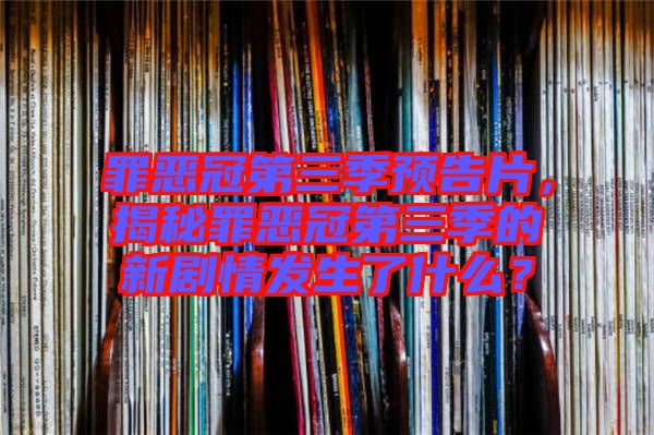 罪惡冠第三季預(yù)告片，揭秘罪惡冠第三季的新劇情發(fā)生了什么？