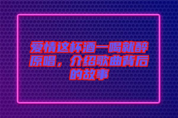 愛情這杯酒一喝就醉原唱，介紹歌曲背后的故事