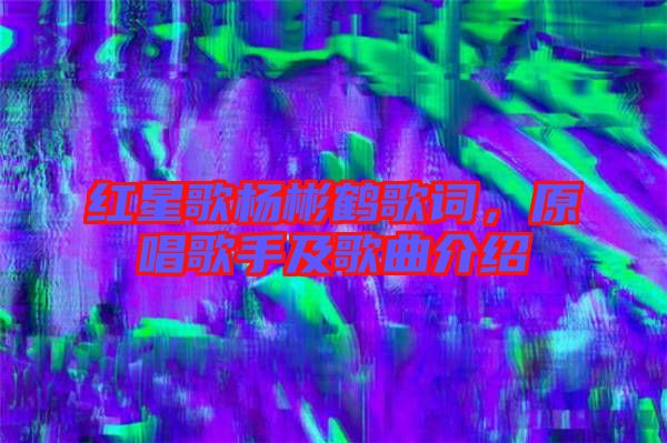 紅星歌楊彬鶴歌詞，原唱歌手及歌曲介紹
