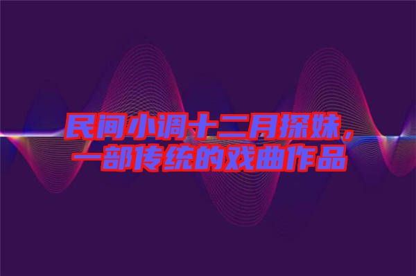 民間小調(diào)十二月探妹，一部傳統(tǒng)的戲曲作品