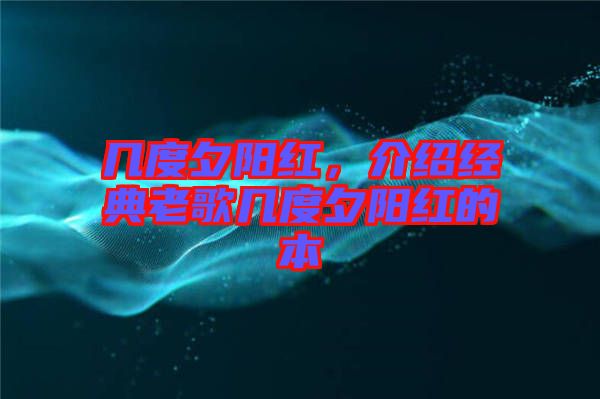 幾度夕陽紅，介紹經(jīng)典老歌幾度夕陽紅的本
