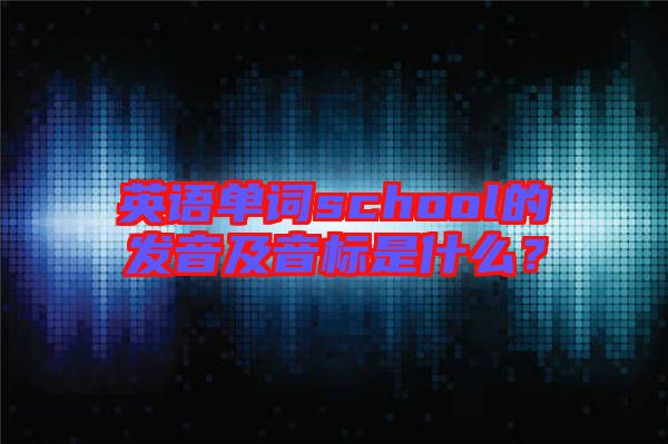 英語單詞school的發(fā)音及音標是什么？