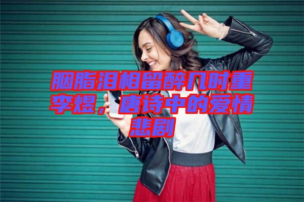 胭脂淚相留醉幾時重李煜，唐詩中的愛情悲劇
