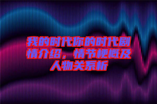我的時(shí)代你的時(shí)代劇情介紹，情節(jié)梗概及人物關(guān)系析