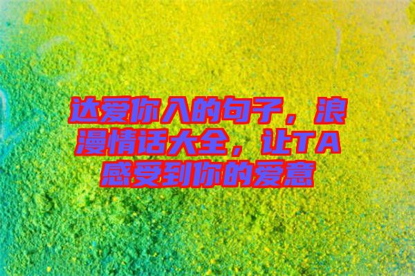 達(dá)愛(ài)你入的句子，浪漫情話大全，讓TA感受到你的愛(ài)意