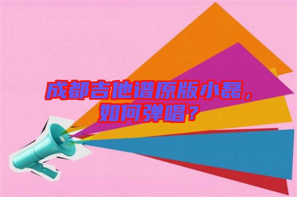成都吉他譜原版小磊，如何彈唱？