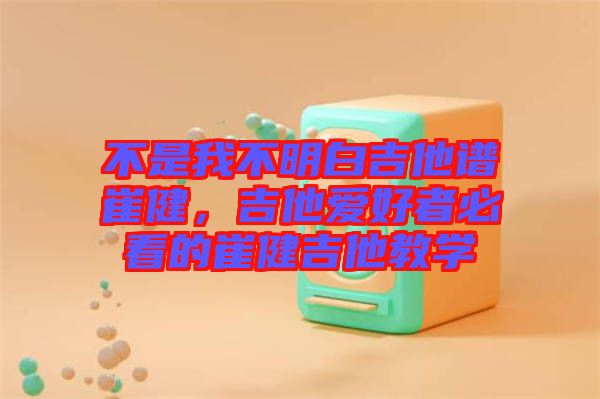 不是我不明白吉他譜崔健，吉他愛好者必看的崔健吉他教學(xué)