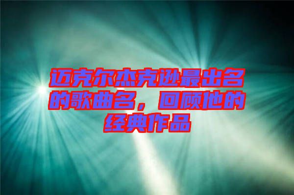 邁克爾杰克遜最出名的歌曲名，回顧他的經(jīng)典作品
