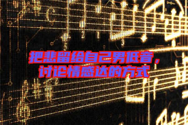 把悲留給自己男低音，討論情感達(dá)的方式