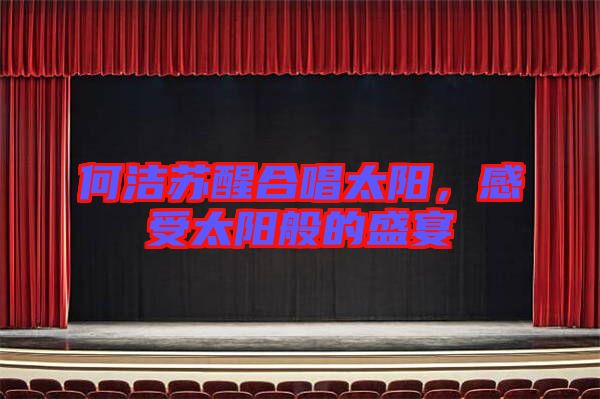 何潔蘇醒合唱太陽，感受太陽般的盛宴