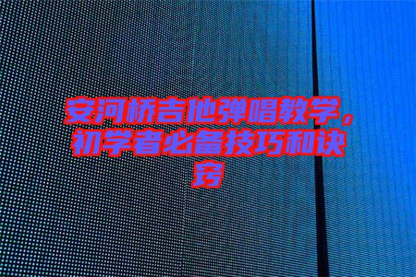 安河橋吉他彈唱教學(xué)，初學(xué)者必備技巧和訣竅
