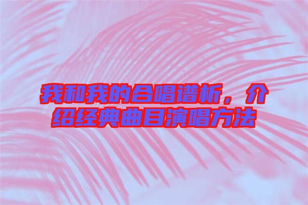 我和我的合唱譜析，介紹經(jīng)典曲目演唱方法