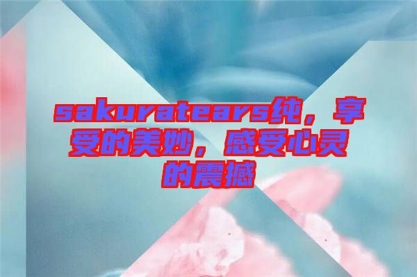 sakuratears純，享受的美妙，感受心靈的震撼