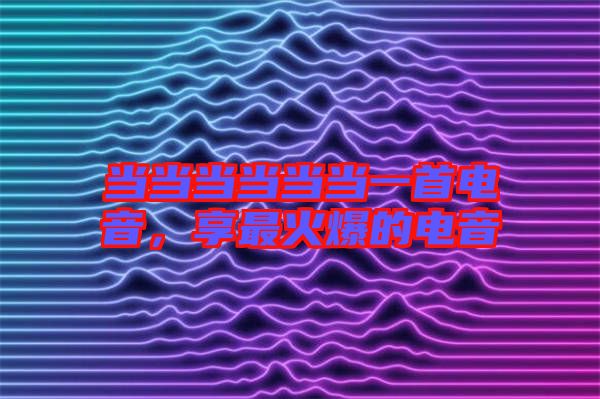 當(dāng)當(dāng)當(dāng)當(dāng)當(dāng)當(dāng)一首電音，享最火爆的電音