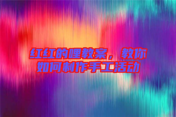 紅紅的哩教案，教你如何制作手工活動(dòng)