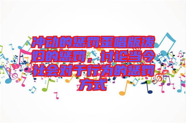 沖動的懲罰歪唱版潑婦的懲罰，討論當今社會對于行為的懲罰方式